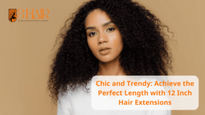 12 Inch Hair Extensions: Achieve The Perfect Length